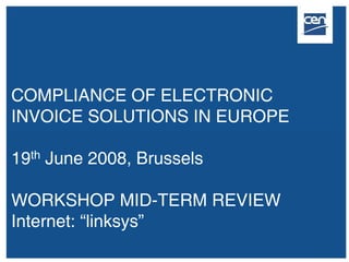 COMPLIANCE OF ELECTRONIC
INVOICE SOLUTIONS IN EUROPE

19th June 2008, Brussels

WORKSHOP MID-TERM REVIEW
Internet: “linksys”
 