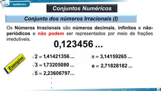 Conjuntos Numéricos
Conjunto dos números Irracionais (I)
=
2
Os Números Irracionais são números decimais, infinitos e não-
periódicos e não podem ser representados por meio de frações
irredutíveis.
=
3
=
5
.
.
.
=
 ...
14159265
,
3
...
41421356
,
1
...
73205080
,
1
...
23606797
,
2
=
e ...
71828182
,
2
...
123456
,
0
15
 