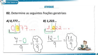 02. Determine as seguintes frações geratrizes
A) 0,777... B) 1,222...
18
 