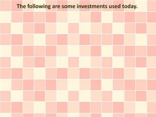 The following are some investments used today.
 