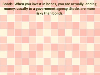 Bonds: When you invest in bonds, you are actually lending
 money, usually to a government agency. Stocks are more
                     risky than bonds.
 