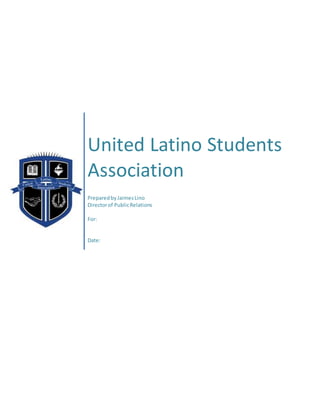 United Latino Students
Association
PreparedbyJaimesLino
Directorof PublicRelations
For:
Date:
 