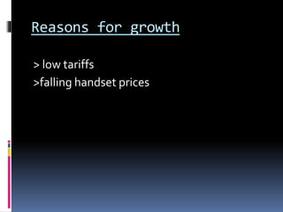 Reasons for growth
> low tariffs
>falling handset prices
 
