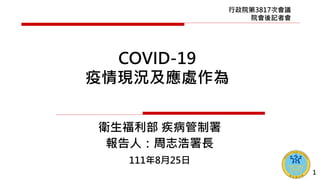 衛生福利部 疾病管制署
報告人：周志浩署長
111年8月25日
COVID-19
疫情現況及應處作為
行政院第3817次會議
院會後記者會
1
 