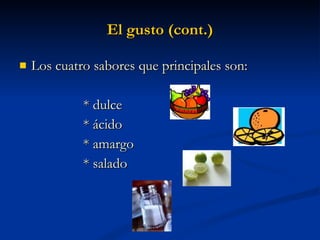 El gusto (cont.) Los cuatro sabores que principales son: * dulce * ácido * amargo * salado 