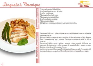 Chef Alex Caputo
     Linguado à Veronique
                                        5 filés de linguado (500 a 600 g);




                       Ingredientes
                                        6 colheres (sopa) de suco de limão;
                                        1 colher (chá) de sal;
                                        ½ xícara de farinha de trigo;
                                        ½ xícara de manteiga (100g);
                                        2 colheres (sopa) de açúcar;
                                        1
                                          4 de xícara de água;
                                        250 g de uva moscatel, cortada em quatro, sem sementes.




                                        Tempere os filés com 2 colheres (sopa) de suco de limão e sal. Passe-os na farinha
                                        de trigo e reserve.
                      Modo de Preparo   Em uma frigideira grande, derreta a manteiga até dourar.Coloque os filés, abaixe o
                                        fogo e tampe.Cozinhe por 2 minutos. Com uma escumadeira, retire os filés e
                                        reserve.
                                        Na mesma frigideira, junte o açúcar e aumente o fogo, mexendo até formar um
                                        caramelo. Acrescente as 4 colheres (sopa) de suco de limão, a água e as uvas.
                                        Cozinhe, mexendo, só até começar a ferver;
                                        Junte novamente os filés, tampe a frigideira e cozinhe por cerca de 2 minutos ou até
                                        que, espetando com um garfo, os filés se desmanchem em lascas. Sirva a seguir.




10
 