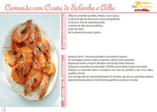 Chef Alex Caputo
     Camarão com Crosta de Salsinha e Alho
             comCrosta
                                          500g de camarões grandes, limpos e sem casca;




                         Ingredientes
                                          6 fatias de pão de forma sem casca esmigalhado;
                                          ½ xícara ( chá) de salsinha picada;
                                          2 dentes de alho bem picadinhos;
                                          Azeite de oliva;
                                          Sal e pimenta-do-reino à gosto.




                                          Aqueça o forno . Unte uma assadeira com azeite e reserve.
                                          Em uma tigela, misture o pão, a salsinha, o alho, o sal e a pimenta.
                        Modo de Preparo   Regue com azeite e misture até obter uma farofa úmida. Reserve.
                                          Coloque os camarões em uma tigela . Polvilhe sal, pimenta e regue com azeite.
                                          Coloque os camarões sobre a assadeira em uma só camada e, por cima deles,
                                          espalhe a farofa.
                                          Leve ao fogo até por aproximadamente 15 minutos, até que os camarões estejam
                                          ligeiramente dourados e a farofa tenha aparência corada e crocante.




22
 