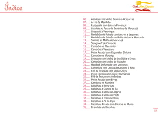Chef Alex Caputo
Índice
         06......   Abadejo com Molho Branco e Alcaparras
         07......   Arroz de Mexilhão
         08......   Espaguete com Lulas à Provençal
         09......   Abadejo ao Pesto de Sementes de Maracujá
         10......   Linguado à Veronique
         11......   Medalhão de Robalo com Alecrim e Legumes
         12......   Medalhão de Salmão ao Molho de Mel e Mostarda
         13......   Salmão ao Molho de Maracujá
         14......   Strogonoff de Camarão
         15......   Camarão ao Thermidor
         16......   Camarão à Veneziana
         17......   Peixe Assado com Cogumelos Shitake
         18......   Camarão na Moranga
         19......   Linguado com Molho de Uva Itália e Ervas
         20......   Camarão com Molho de Pistache
         21......   Haddock Defumado com Azeitonas
         22......   Camarões com Crosta de Salsinha e Alho
         23......   Filé de Pescada com Molho Shoyu
         24......   Peixe Cozido com Coco e Especiarias
         25......   Filé de Truta com Amêndoas
         26......   Peixe Assado com Ervas
         27......   Cambucu no Alumínio
         28......   Bacalhau à Beira-Alta
         29......   Bacalhau à Gomes de Sá
         30......   Bacalhau à Moda do Algarve
         31......   Bacalhau à Moda do Porto
         32......   Bacalhau à Transmontana
         33......   Bacalhau à Zé do Pipo
         34......   Bacalhau Assado com Batatas ao Murro
         35......   Brandade de Bacalhau
                                                                          05
 
