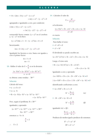 Á L G E B R A


   • R = (2m + 3)(y + z)3 - (y + z)3                         19.- Calcular el valor de:
                                + m(y + z)3 - (y - z)3 = 0                                    b2
                                                                                       E = ––––––––
                                                                                            a2 + c2
   agrupando e igualando a cero, por condición:
                                                                   si la división:
   [(2m + 3)(y + z)3 - (y + z)3]
                                                                      (a + b)x3 + (b - c)x2 + (b + c)x + (a - b)
                         + {m [-(y - z)]3 - (y - z)3} = 0             –––––––––––––––––––––––––––––––––––––
                                                                                        x2 + h2
   extrayendo factor común: (y + z)3 en el corchete                es exacta.
   y, -(y - z)3 en la llave:
                                                                   Solución:
       (y + z)3(2m + 3 - 1) - (y - z)3(m + 1) = 0
                                                                   Para hallar el resto:
   factorizando:                                                   • x2 + h2 = 0

           (m + 1) [2(y + z)3 - (y - z)3] = 0                      • x2 = -h2

   Igualando los factores a cero, basta con igualar a              El dividendo se puede escribir así:
   cero el primer factor:
                                                                   (a + b)2 (x2)(x) + (b - c)x2 + (b + c)x + (a - b)
                         m+1=0
                          m = -1                                   Luego, el resto será:

                            a                                      • R = (a + b)(-h2)(x) + (b - c)(-h2)
18.- Hallar el valor de E = –– si en la división:
                             b                                                                        + (b + c)x + (a - b)
                 n            2 n-1         3   n-2
         (a - b)x + (a - b) x + (a - b) x                          Igualando a cero y operando:
        –––––––––––––––––––––––––––––––––––
                       x-a+b
                                                                   -(a + b)h2x + (b + c)x - (b - c)h2 + (a - b) ≡ 0
   se obtiene como residuo : 3bn+1
   Solución:                                                       [-(a + b)h2 + (b + c)]x + [-(b - c)h2 + (a - b)] ≡ 0

   Cálculo del resto:                                              identificando coeficientes a cero:
   •x-a+b=0
                                                                   • -(a + b)h2 + (b + c) = 0
   •x=a-b
                                                                                            b+c
                                                                                       h2 = –––––                (α)
   • R = (a - b)(a - b)n + (a - b)2 (a - b)n-1                                              a+b
                                      + (a - b)3(a - b)n-2         • -(b - c)h2 + (a - b) = 0
   Pero, según el problema: R = 3bn+1                                                       a-b
                                                                                       h2 = –––––                (β)
                                                                                            b-c
   igualando y operando:

       (a - b)n+1 + (a - b)n+1 + (a - b)n+1 = 3bn+1                igualando (α) = (β) :

                     3(a - b)n+1 = 3bn+1                                             b+c      a-b
                                                                                     –––––– = ––––––
                                                                                      a+b b-c
   entonces: a - b = b
                           a                                       Producto de medios igual a producto de extremos:
                           –– = 2
                           b                                                         b2 - c2 = a2 - b2
   ∴      E=2                                                                         2b2 = a2 + c2



                                                         - 111 -
 