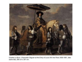 Charles Le Brun, Chancellor Séguier at the Entry of Louis XIV into Paris,1655-1661, óleo
sobre tela, 295 cm x 351 cm.
 
