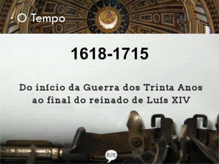 O Tempo
1618-1715
 
