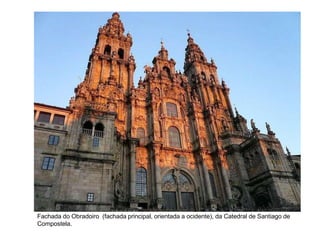 Fachada do Obradoiro (fachada principal, orientada a ocidente), da Catedral de Santiago de
Compostela.
 