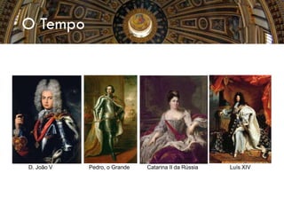 O Tempo
D. João V Pedro, o Grande Catarina II da Rússia Luís XIV
 