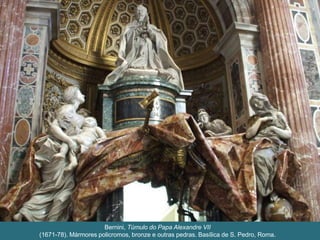 Bernini, Túmulo do Papa Alexandre VII
(1671-78). Mármores policromos, bronze e outras pedras. Basílica de S. Pedro, Roma.
 