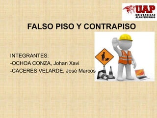 FALSO PISO Y CONTRAPISO
INTEGRANTES:
-OCHOA CONZA, Johan Xavi
-CACERES VELARDE, José Marcos
 