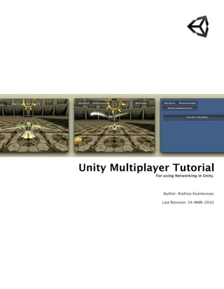 Unity Multiplayer Tutorial
For using Networking in Unity.
Author: Andrius Kuznecovas
Last Revision: 24-MAR-2010
 