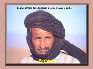 Berbère Le plus difficile dans le désert, c’est de trouver la sortie. 