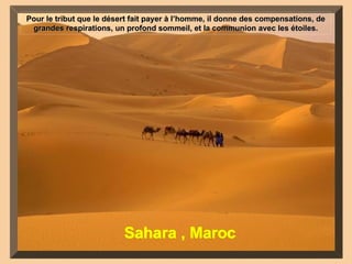 Sahara , Maroc Pour le tribut que le désert fait payer à l’homme, il donne des compensations, de grandes respirations, un profond sommeil, et la communion avec les étoiles. 