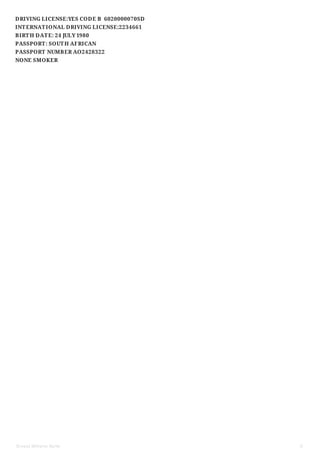 DRIVING LICENSE:YES CODE B 6020000070SD
INTERNATIONAL DRIVING LICENSE:2234661
BIRTH DATE: 24 JULY 1980
PASSPORT: SOUTH AFRICAN
PASSPORT NUMBER AO2428322
NONE SMOKER
Ernest Wilhelm Nolte 6
 