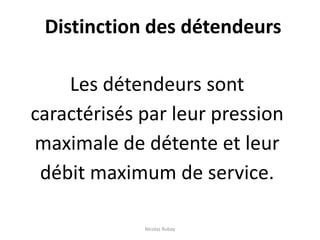 Distinction des détendeurs
Les détendeurs sont
caractérisés par leur pression
maximale de détente et leur
débit maximum de service.
Nicolas Rubay
 