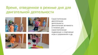Время, отведенное в режиме дня для
двигательной деятельности
Самостоятельная
двигательная
деятельность:
двигательная активность
в течение дня;
самостоятельные
подвижные и спортивные
игры и упражнения и др.
 
