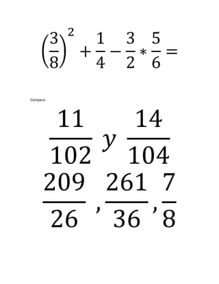 (
3
8
)
2
+
1
4
−
3
2
∗
5
6
=
Compara:
11
102
𝑦
14
104
209
26
,
261
36
,
7
8
 