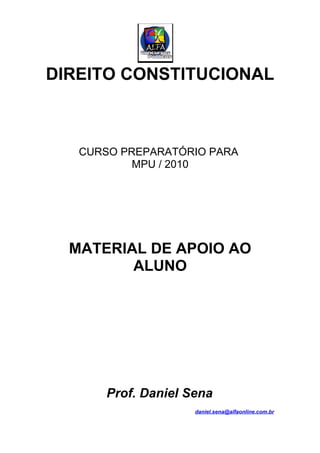 DIREITO CONSTITUCIONAL



   CURSO PREPARATÓRIO PARA
           MPU / 2010




  MATERIAL DE APOIO AO
         ALUNO




      Prof. Daniel Sena
                    daniel.sena@alfaonline.com.br
 