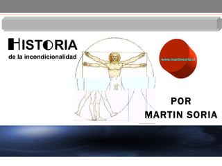 POR MARTIN SORIA H IST O RIA de la incondicionalidad www.martinsoria.cl 