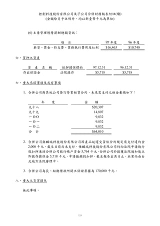 控創科技股份有限公司及子公司合併財務報表附註(續)
         (金額除另予註明外，均以新臺幣千元為單位)



    (6) 主要管理階層薪酬總額資訊：

             項 目                           97 年度          96 年度
     薪資、獎金、特支費、業務執行費用及紅利                   $16,463        $10,740

六、 質押之資產

   資 產 名       稱   抵押擔保標的       97.12.31             96.12.31
  存出保證金            法院提存          $5,718               $5,718

七、 重大承諾事項及或有事項

  1. 合併公司與其他公司簽訂營業租賃合約，未來需支付之租金彙總如下：

           年   度            金     額
    九十八                         $20,307
    九十九                          14,807
    一OO                           9,832
    一O一                           9,832
    一O二                           9,832
    合 計                         $64,010

  2. 合併公司與麟瑞科技股份有限公司因產品延遲交貨依合約規定需支付違約金
     2,000 千元，截至目前尚未支付，惟麟瑞科技股份有限公司仍向法院申請執行
     假扣押凍結合併公司銀行帳戶資金 5,764 千元，合併公司於接獲法院通知後立
     即提存擔保金 5,718 千元，申請撤銷假扣押，截至報告出具日止，本案尚由台
     北地方法院審理中。

  3. 合併公司為長、短期借款所開立保證票據為 170,000 千元。

八、 重大之災害損失

  無此事項。
 