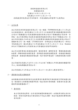 控創科技股份有限公司
                  財務報表附註
              民國九十七年十二月三十一日
             及民國九十六年十二月三十一日
    (除每股資料及其他另予註明者外，所有金額均以新臺幣千元為單位)



一、 公司沿革

  本公司(原名世普科技股份有限公司，統一編號：70399869)於民國八十八年九月
  九日經核准設立，並於民國九十三年三月十七日由股東常會決議與邁肯股份有限
  公司(以下簡稱邁肯公司)及強豐科技股份有限公司(以下簡稱強豐公司)合併。合
  併後，本公司為存續公司並更名為控創科技股份有限公司(以下簡稱本公司)。另
  本公司於民國九十四年五月十六日經董事會決議與世普科技股份有限公司(以下
  簡稱世普公司，統一編號：27338821)合併，合併後本公司為存續公司，世普公
  司為消滅公司。截至民國九十七年及民國九十六年十二月三十一日止，Kontron
  AG (以下簡稱 KAG 公司)持有本公司普通股分別為19%及66％。

  本公司主要營業項目為電器批發業、電器零售業、國際貿易業、事務性機器設備
  批發業、事務性機器設備零售業、資料儲存及處理設備製造業、有線通信機械器
  材製造業、無線通信機械器材製造業、電子零組件製造業、自動控制設備工程業
  等。

  本公司股票自民國九十五年十二月二十九日經「財團法人中華民國證券櫃檯買賣
  中心」核准為興櫃股票買賣公司。

  本公司民國九十七年及九十六年十二月三十一日之員工人數皆為105人。

二、 重要會計政策之彙總說明

  本財務報表係依照商業會計法及商業會計處理準則中與財務會計準則相關之規
  定、證券發行人財務報告編製準則及一般公認會計原則編製。重要會計政策之彙
  總說明及衡量基礎如下：

  1. 會計估計

    本公司依照前述準則、法令及原則編製財務報表時，必須使用合理之估計和
    假設，因估計通常係在不確定情況下作成之判斷，因此可能與將來實際結果
    有所差異。
 