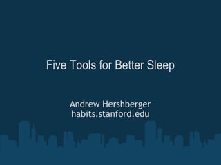 Five Tools for Better Sleep Andrew Hershberger habits.stanford.edu 