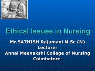 Ethical Issues in Nursing Mr.SATHISH Rajamani M.Sc (N) Lecturer Annai Meenakshi College of Nursing Coimbatore  