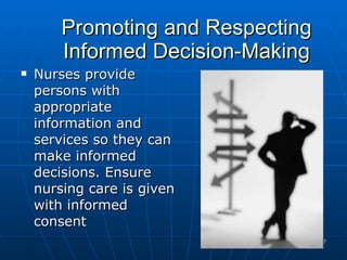 Promoting and Respecting Informed Decision-Making Nurses provide persons with  appropriate information and services so they can make informed decisions. Ensure nursing care is given with informed consent 