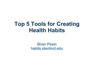 Top 5 Tools for Creating Health Habits Brian Pesin habits.stanford.edu 