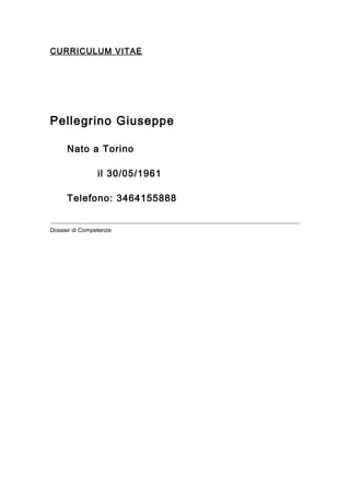 CURRICULUM VITAE
Pellegrino Giuseppe
Nato a Torino
il 30/05/1961
Telefono: 3464155888
Dossier di Competenze
 