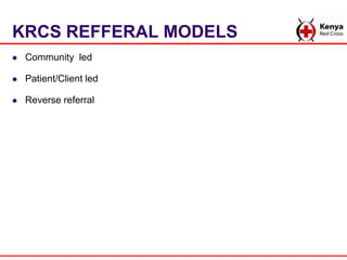 KRCS REFFERAL MODELS
 Community led
 Patient/Client led
 Reverse referral
 