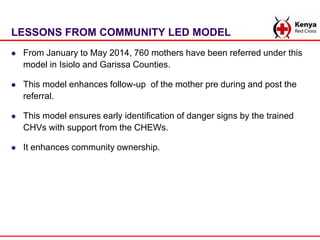 LESSONS FROM COMMUNITY LED MODEL
 From January to May 2014, 760 mothers have been referred under this
model in Isiolo and...