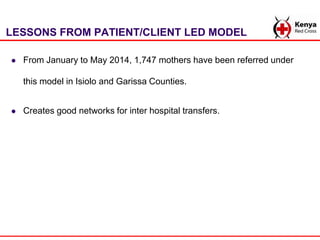 LESSONS FROM PATIENT/CLIENT LED MODEL
 From January to May 2014, 1,747 mothers have been referred under
this model in Isi...