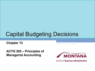 Capital Budgeting Decisions
Chapter 13
ACTG 202 – Principles of
Managerial Accounting
 