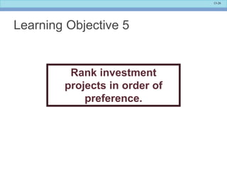 13-26
Learning Objective 5
Rank investment
projects in order of
preference.
 