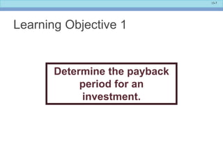 13-7
Learning Objective 1
Determine the payback
period for an
investment.
 