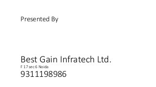 Presented By 
Best Gain Infratech Ltd. 
F 17 sec 6 Noida 
9311198986 
 