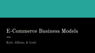 E-Commerce Business Models
Kyle, Allison, & Leah
 