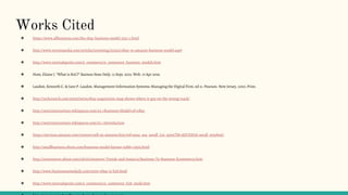 Works Cited
❖ https://www.allbusiness.com/the-ebay-business-model-3251-1.html
❖ http://www.investopedia.com/articles/investing/052615/ebay-vs-amazon-business-model.asp#
❖ http://www.tutorialspoint.com/e_commerce/e_commerce_business_models.htm
❖ Hom, Elaine J. “What is B2C?” Business News Daily. 11 Sept. 2013. Web. 17 Apr 2016.
❖ Laudon, Kenneth C. & Jane P. Laudon. Management Information Systems: Managing the Digital Firm. ed 11. Pearson. New Jersey, 2010. Print.
❖ http://techcrunch.com/2009/09/04/ebay-acquisition-map-shows-where-it-got-on-the-wrong-track/
❖ http://net205nectarines.wikispaces.com/03.+Business+Model+of+eBay
❖ http://net205nectarines.wikispaces.com/01.+Introduction
❖ https://services.amazon.com/content/sell-on-amazon.htm/ref=azus_soa_seeall_Lm_minC?ld=AZUSSOA-seeall_minSeeC
❖ http://smallbusiness.chron.com/business-model-barnes-noble-13655.html
❖ http://ecommerce.about.com/od/eCommerce-Trends-and-Issues/a/Business-To-Business-Ecommerce.htm
❖ http://www.businessnewsdaily.com/5000-what-is-b2b.html
❖ http://www.tutorialspoint.com/e_commerce/e_commerce_b2b_mode.htm
 