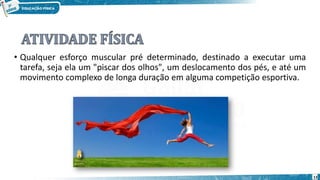 • Qualquer esforço muscular pré determinado, destinado a executar uma
tarefa, seja ela um "piscar dos olhos", um deslocamento dos pés, e até um
movimento complexo de longa duração em alguma competição esportiva.
13
 