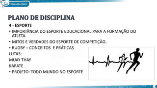 9
4 - ESPORTE
• IMPORTÂNCIA DO ESPORTE EDUCACIONAL PARA A FORMAÇÃO DO
ATLETA.
• MITOS E VERDADES DO ESPORTE DE COMPETIÇÃO.
• RUGBY – CONCEITOS E PRÁTICAS
LUTAS:
MUAY THAY
KARATE
• PROJETO: TODO MUNDO NO ESPORTE
 