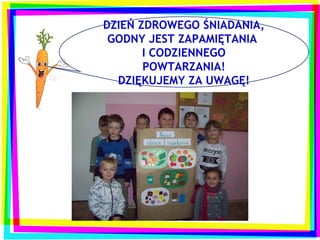 DZIEŃ ZDROWEGO ŚNIADANIA,
 GODNY JEST ZAPAMIĘTANIA
       I CODZIENNEGO
       POWTARZANIA!
  DZIĘKUJEMY ZA UWAGĘ!
 