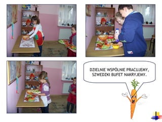 DZIELNIE WSPÓLNIE PRACUJEMY,
 SZWEDZKI BUFET NAKRYJEMY.
 