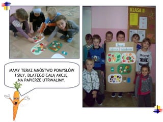 MAMY TERAZ MNÓSTWO POMYSŁÓW
  I SIŁY, DLATEGO CAŁĄ AKCJĘ
    NA PAPIERZE UTRWALIMY.
 