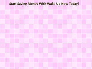 Start Saving Money With Wake Up Now Today!
 